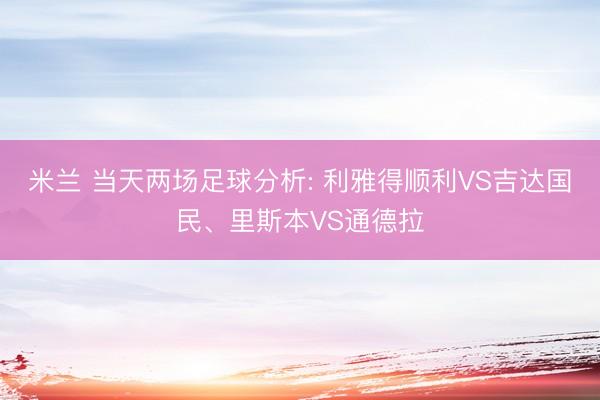 米兰 当天两场足球分析: 利雅得顺利VS吉达国民、里斯本VS通德拉