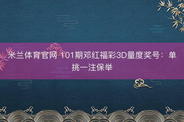 米兰体育官网 101期邓红福彩3D量度奖号：单挑一注保举