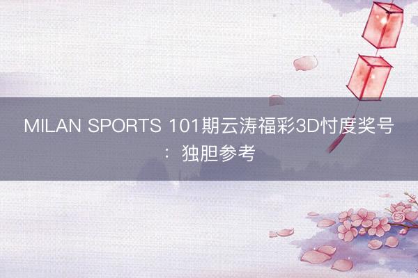 MILAN SPORTS 101期云涛福彩3D忖度奖号：独胆参考