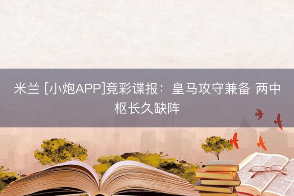 米兰 [小炮APP]竞彩谍报：皇马攻守兼备 两中枢长久缺阵